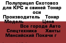 Полуприцеп Скотовоз для КРС и свиней Тонар 9887, 3 оси › Производитель ­ Тонар › Модель ­ 9 887 › Цена ­ 3 240 000 - Все города Авто » Спецтехника   . Ханты-Мансийский,Покачи г.